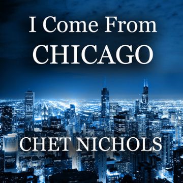 04 - I Come From Chicago.wav by Chester (Chet) Nichols