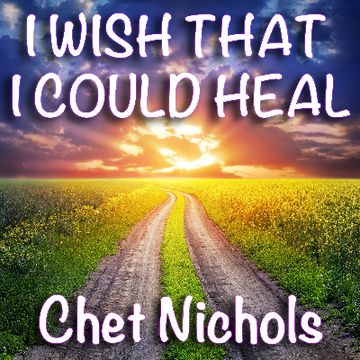 I Wish That I Could Heal by Chester (Chet) Nichols
